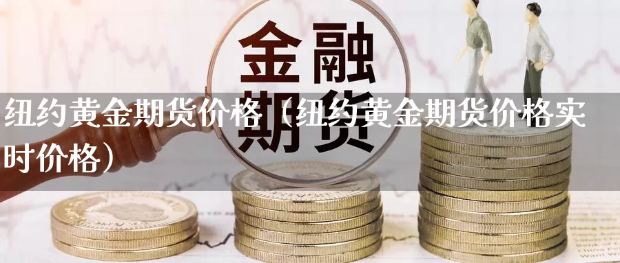 纽约黄金期货价格（纽约黄金期货价格实时价格）_https://www.mths88.com_黄金期货直播_第1张