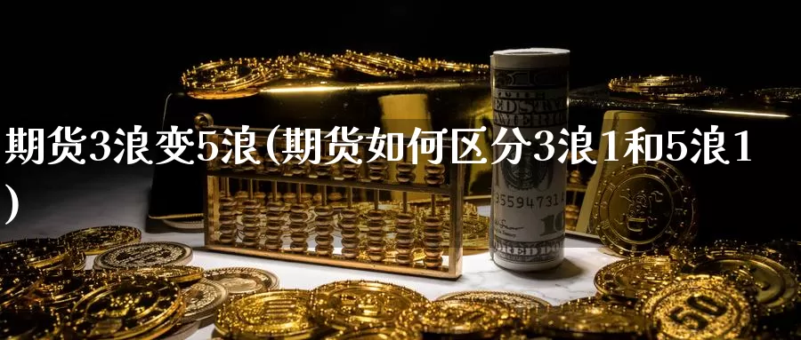 期货3浪变5浪(期货如何区分3浪1和5浪1)_https://www.mths88.com_黄金期货代理_第1张