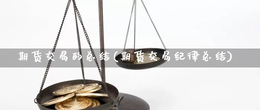 期货交易的总结(期货交易纪律总结)_国际期货开户_第1张_88期货财经 期货交易的总结(期货交易纪律总结)_https://www.mths88.com_国际期货开户_第1张