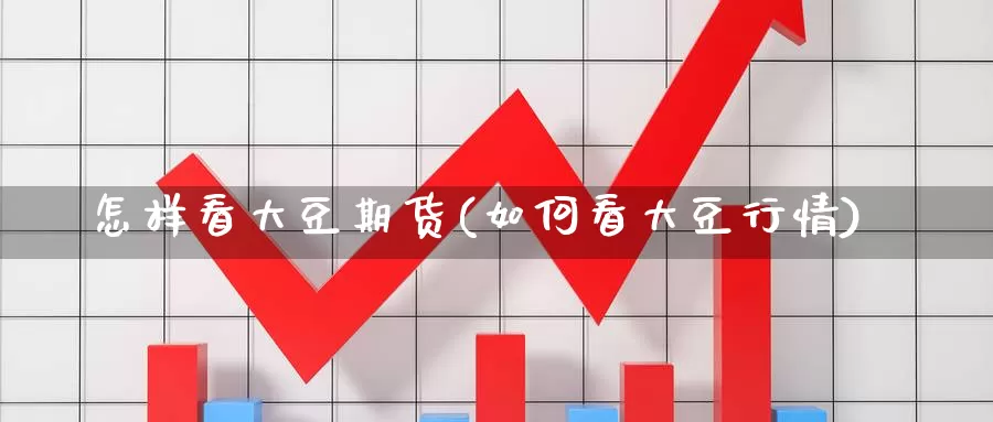 怎样看大豆期货(如何看大豆行情)_https://www.mths88.com_黄金期货直播_第1张