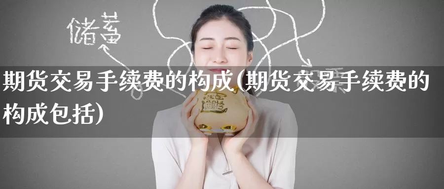 期货交易手续费的构成(期货交易手续费的构成包括)_https://www.mths88.com_黄金期货代理_第1张