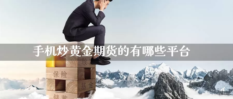 手机炒黄金期货的有哪些平台_https://www.mths88.com_国际期货开户_第1张