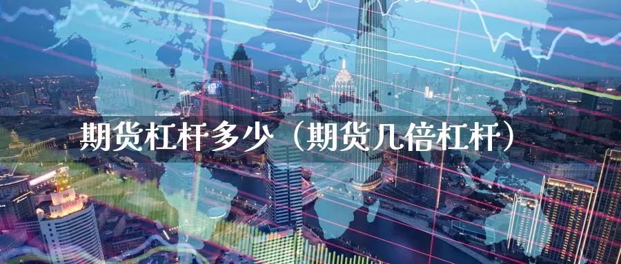 期货杠杆多少（期货几倍杠杆）_https://www.mths88.com_黄金期货代理_第1张